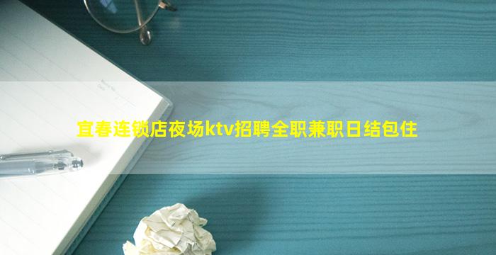 宜春连锁店夜场ktv招聘全职兼职日结包住